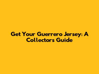 Get Your Guerrero Jersey: A Collector's Guide