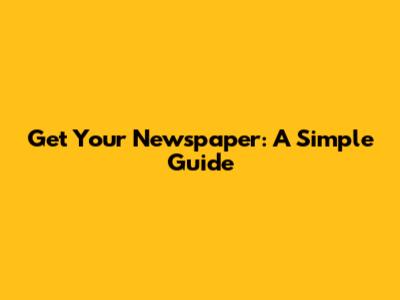 Get Your Newspaper: A Simple Guide