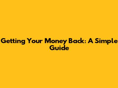 Getting Your Money Back: A Simple Guide