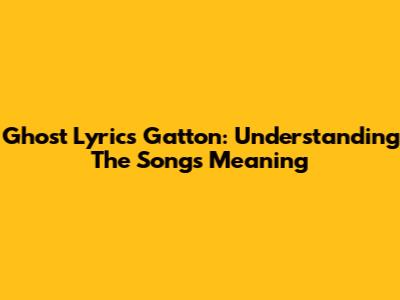 Ghost Lyrics Gatton: Understanding The Song's Meaning