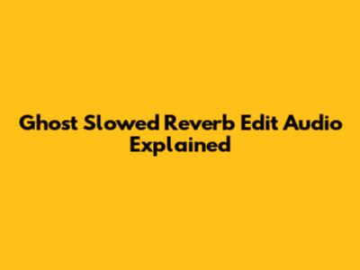 Ghost Slowed Reverb Edit Audio Explained