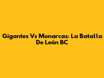 Gigantes Vs Monarcas: La Batalla De León BC