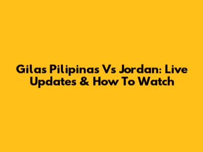 Gilas Pilipinas Vs Jordan: Live Updates & How To Watch