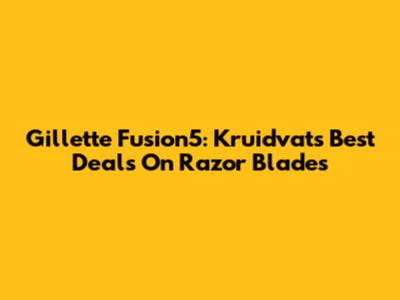 Gillette Fusion5: Kruidvat's Best Deals On Razor Blades