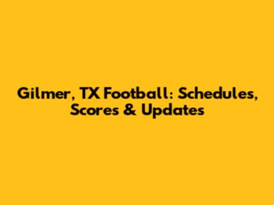 Gilmer, TX Football: Schedules, Scores & Updates