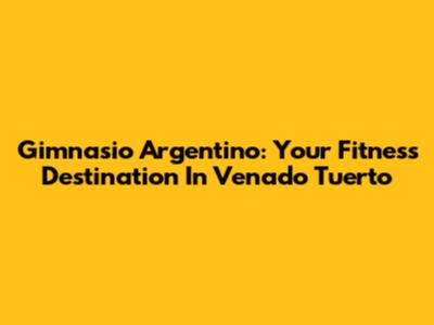 Gimnasio Argentino: Your Fitness Destination In Venado Tuerto