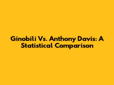 Ginobili Vs. Anthony Davis: A Statistical Comparison