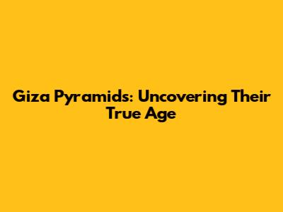 Giza Pyramids: Uncovering Their True Age