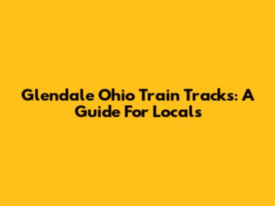 Glendale Ohio Train Tracks: A Guide For Locals