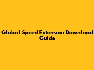 Global Speed Extension Download Guide