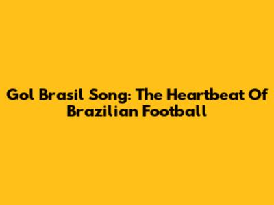 Gol Brasil Song: The Heartbeat Of Brazilian Football