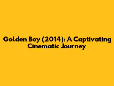 Golden Boy (2014): A Captivating Cinematic Journey