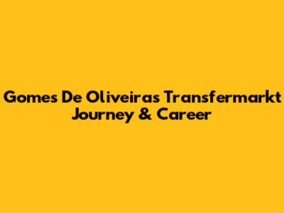 Gomes De Oliveira's Transfermarkt Journey & Career
