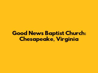 Good News Baptist Church: Chesapeake, Virginia