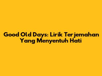 Good Old Days: Lirik Terjemahan Yang Menyentuh Hati
