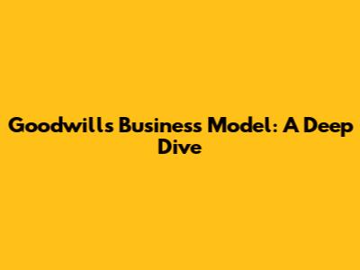 Goodwill's Business Model: A Deep Dive