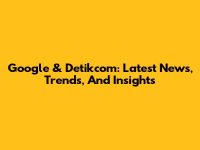 Google & Detikcom: Latest News, Trends, And Insights