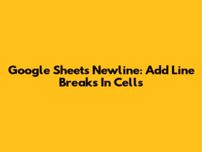 Google Sheets Newline: Add Line Breaks In Cells