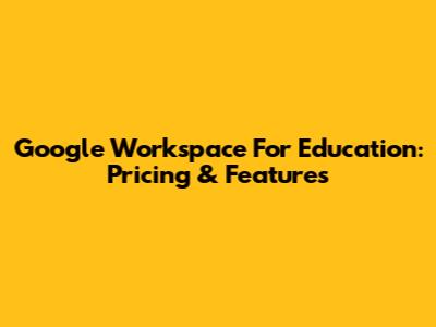 Google Workspace For Education: Pricing & Features