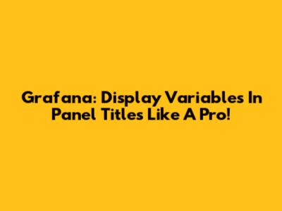 Grafana: Display Variables In Panel Titles Like A Pro!