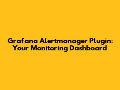 Grafana Alertmanager Plugin: Your Monitoring Dashboard
