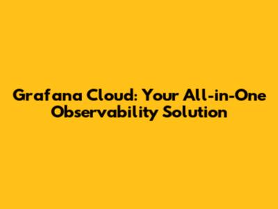 Grafana Cloud: Your All-in-One Observability Solution