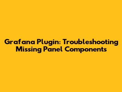 Grafana Plugin: Troubleshooting Missing Panel Components