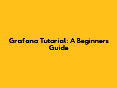 Grafana Tutorial: A Beginner's Guide