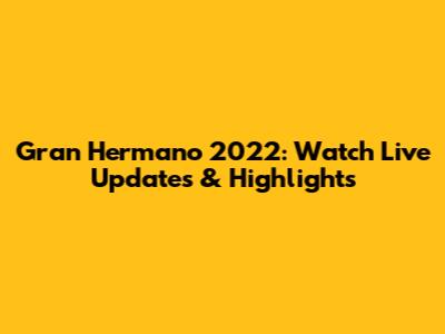 Gran Hermano 2022: Watch Live Updates & Highlights