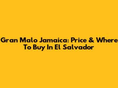 Gran Malo Jamaica: Price & Where To Buy In El Salvador