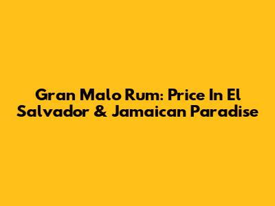 Gran Malo Rum: Price In El Salvador & Jamaican Paradise