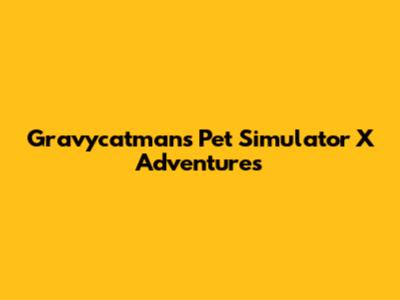 Gravycatman's Pet Simulator X Adventures