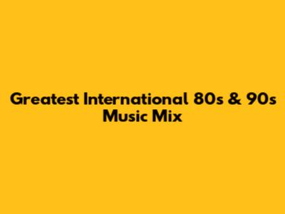Greatest International 80s & 90s Music Mix