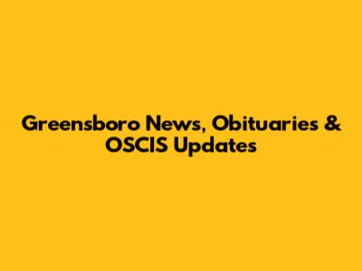 Greensboro News, Obituaries & OSCIS Updates
