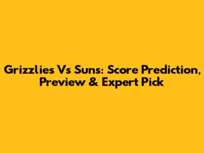 Grizzlies Vs Suns: Score Prediction, Preview & Expert Pick
