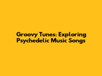 Groovy Tunes: Exploring Psychedelic Music Songs