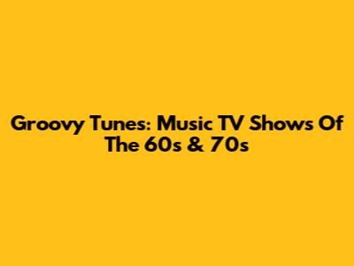 Groovy Tunes: Music TV Shows Of The 60s & 70s