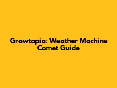 Growtopia: Weather Machine Comet Guide