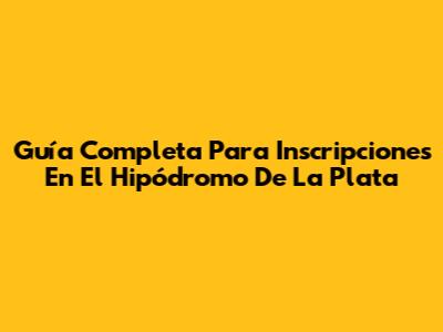 Guía Completa Para Inscripciones En El Hipódromo De La Plata