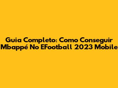 Guia Completo: Como Conseguir Mbappé No EFootball 2023 Mobile