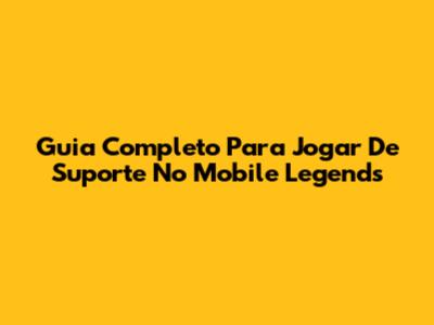 Guia Completo Para Jogar De Suporte No Mobile Legends