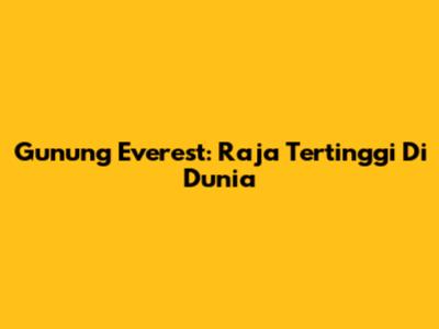 Gunung Everest: Raja Tertinggi Di Dunia