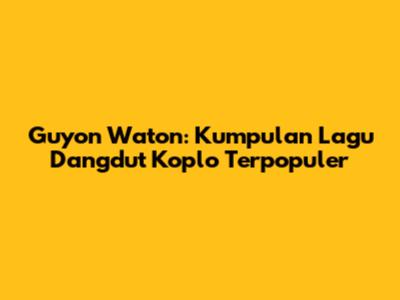 Guyon Waton: Kumpulan Lagu Dangdut Koplo Terpopuler