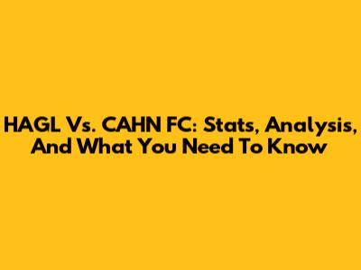 HAGL Vs. CAHN FC: Stats, Analysis, And What You Need To Know
