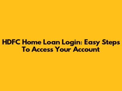 HDFC Home Loan Login: Easy Steps To Access Your Account