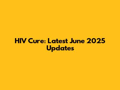 HIV Cure: Latest June 2025 Updates