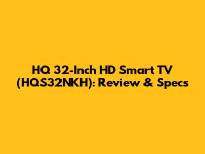 HQ 32-Inch HD Smart TV (HQS32NKH): Review & Specs
