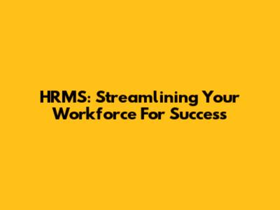 HRMS: Streamlining Your Workforce For Success