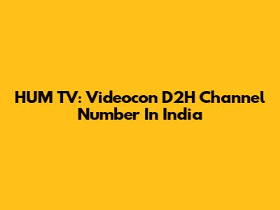 HUM TV: Videocon D2H Channel Number In India