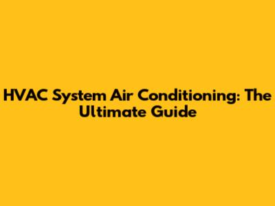 HVAC System Air Conditioning: The Ultimate Guide